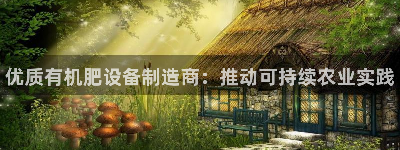 彩神x平台靠什么盈利：优质有机肥设备制造商：推动可持续农业实践