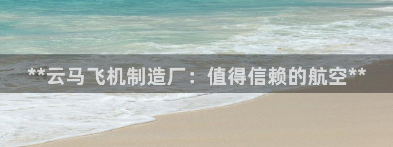 彩神vl官网：**云马飞机制造厂：值得信赖的航空**