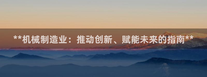 彩神v8平台正规吗知乎：**机械制造业：推动创新、赋能未来的指南**