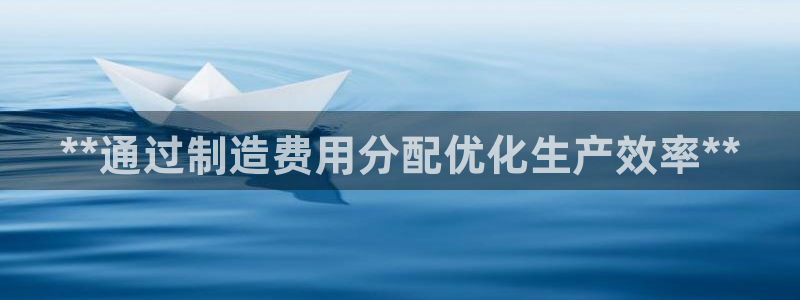 彩神购彩-购彩大厅入口计划群：**通过制造费用分配优化生产效率**