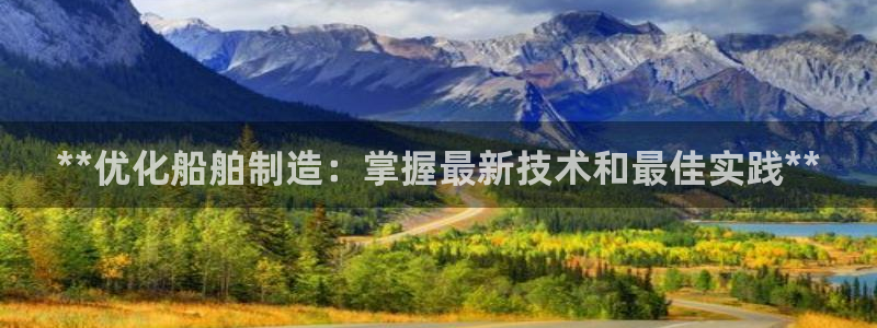 新版彩神v8登录不上去：**优化船舶制造：掌握最新技术和最佳