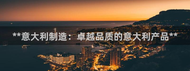 彩神ios下载：**意大利制造：卓越品质的意大利产品**