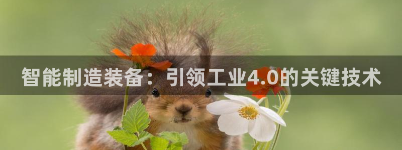 彩神viii是正规平台吗?：智能制造装备：引领工业4.0的关键技术