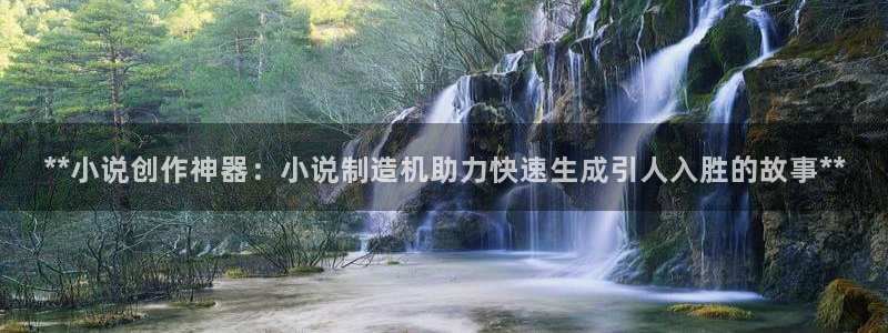 天天彩神welcome：**小说创作神器：小说制造机助力快速生成引人入胜的故事**
