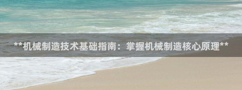 彩神vip购彩大厅下载：**机械制造技术基础指南：掌握机械制造核心原理**