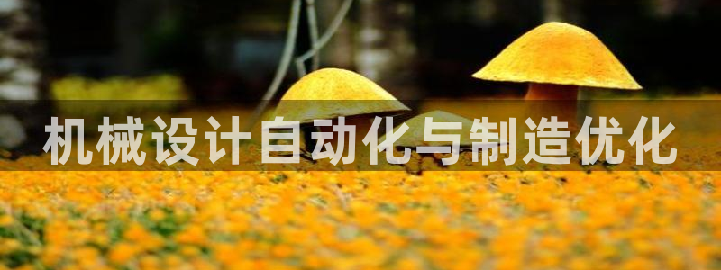 彩神v8手机客户端在哪：机械设计自动化与制造优化