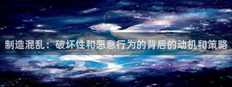 彩神ⅴll用户登录：制造混乱：破坏性和恶意行为的背后的动机和