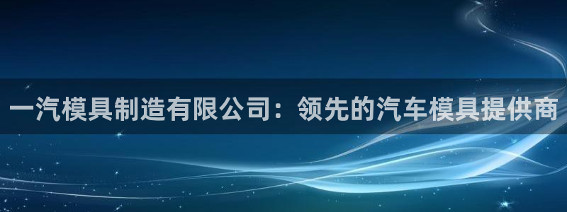 彩神购彩-购彩大厅入口36fr：一汽模具制造有限公司：领先的