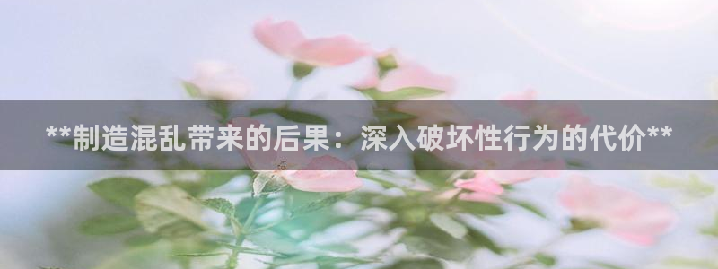 所有彩神购买首页：**制造混乱带来的后果：深入破坏性行为的代