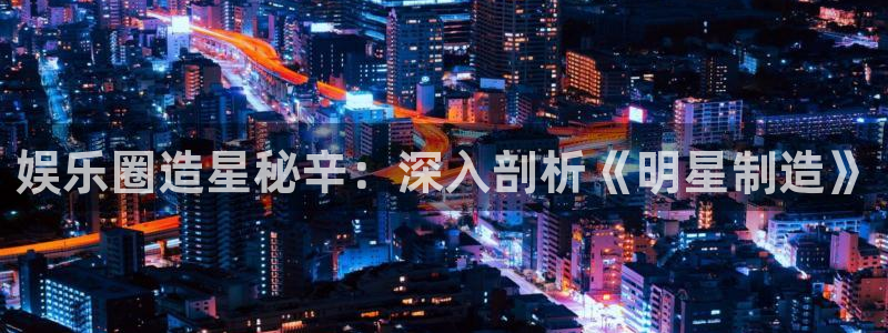 彩神vip购彩：娱乐圈造星秘辛：深入剖析《明星制造》