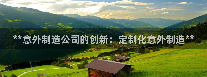 彩神天下专家专栏：**意外制造公司的创新：定制化意外制造**