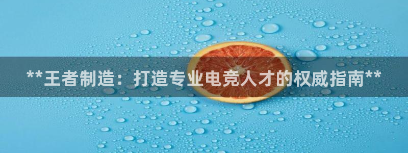 彩神8最新版下载：**王者制造：打造专业电竞人才的权威指南**
