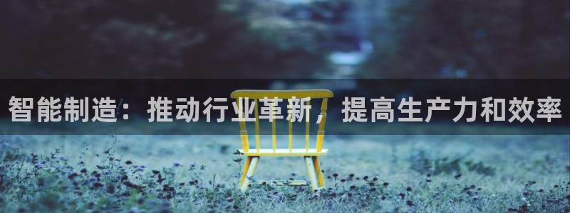 彩神V3大赢家：智能制造：推动行业革新，提高生产力和效率