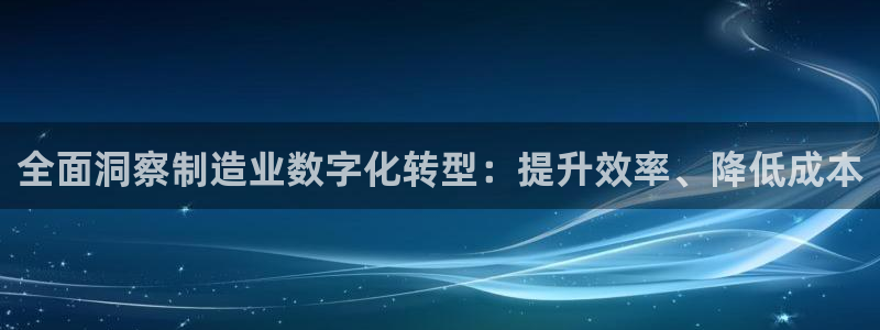 彩神vll首页：全面洞察制造业数字化转型：提升效率、降低成本