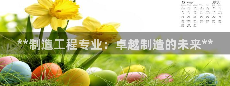 彩神8最新版下载：**制造工程专业：卓越制造的未来**