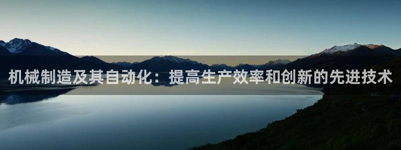 彩神赢的钱是哪里来的：机械制造及其自动化：提高生产效率和创新的先进技术