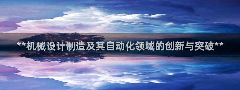 彩神天下专家专栏：**机械设计制造及其自动化领域的创新与突破
