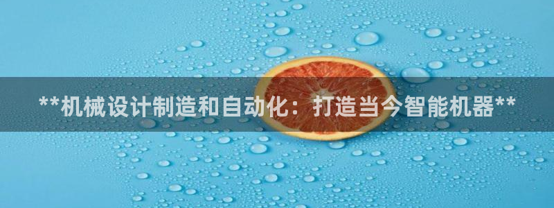 彩神网正规吗：**机械设计制造和自动化：打造当今智能机器**