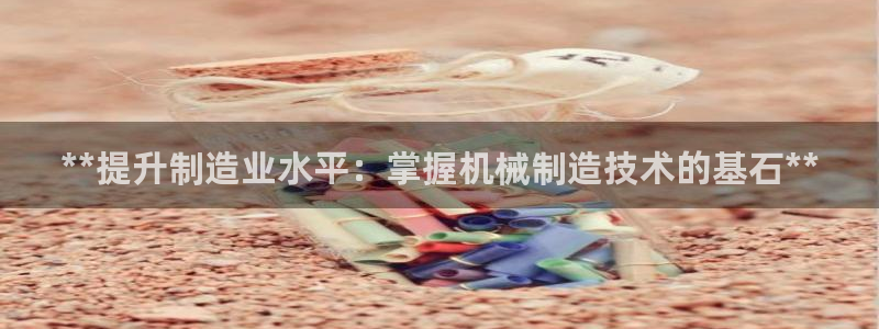 彩神通官方网：**提升制造业水平：掌握机械制造技术的基石**