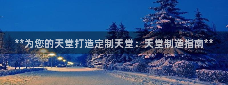 彩神v8下载app：**为您的天堂打造定制天堂：天堂制造指南**