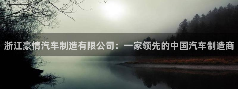 彩神争霸平台：浙江豪情汽车制造有限公司：一家领先的中国汽车制造商