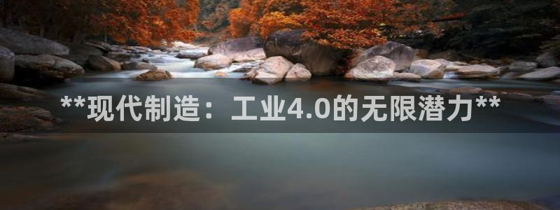彩神是正规平台吗知乎：**现代制造：工业4.0的无限潜力**