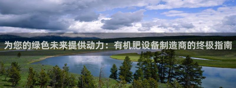 彩神vip官方网站：为您的绿色未来提供动力：有机肥设备制造商的终极指南