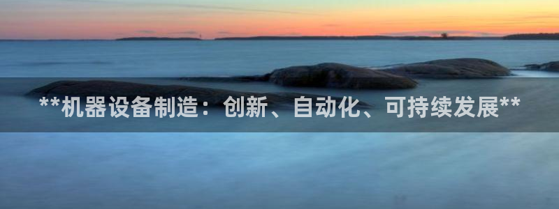 彩神V8平台：**机器设备制造：创新、自动化、可持续发展**