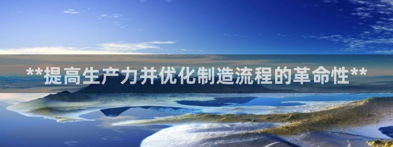 彩神购彩-购彩大厅入口：**提高生产力并优化制造流程的革命性**