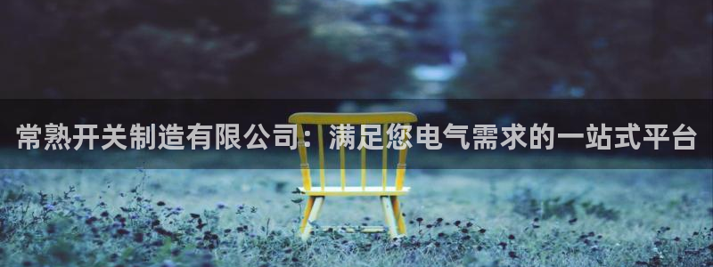 彩神iv真的能赚钱吗：常熟开关制造有限公司：满足您电气需求的一站式平台