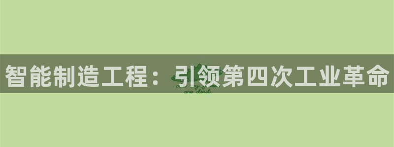 彩神官方邀请码是多少：智能制造工程：引领第四次工业革命