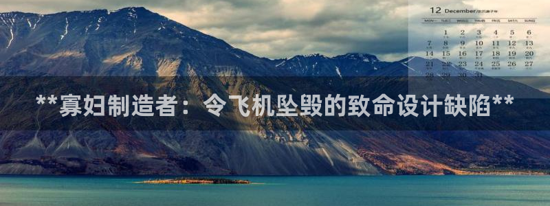 彩神ix可靠吗：**寡妇制造者：令飞机坠毁的致命设计缺陷**
