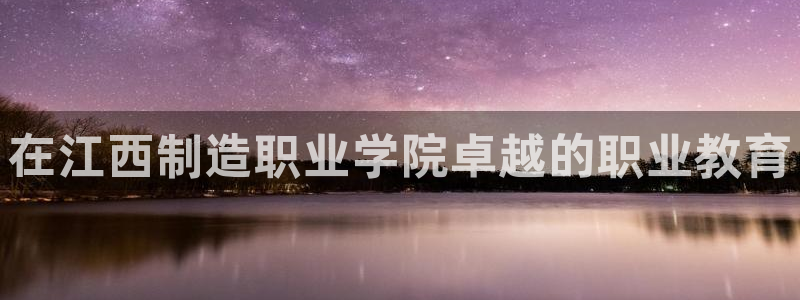 彩神Vll：在江西制造职业学院卓越的职业教育
