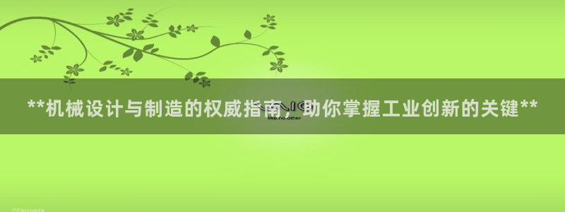 彩神购彩-购彩大厅入口计划群：**机械设计与制造的权威指南，助你掌握工业创新的关键**