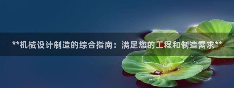 彩神争霸官方登录：**机械设计制造的综合指南：满足您的工程和制造需求**