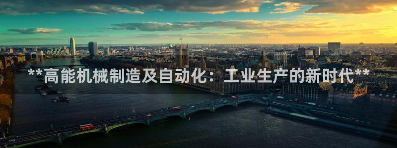 下载彩神通关注码：**高能机械制造及自动化：工业生产的新时代**