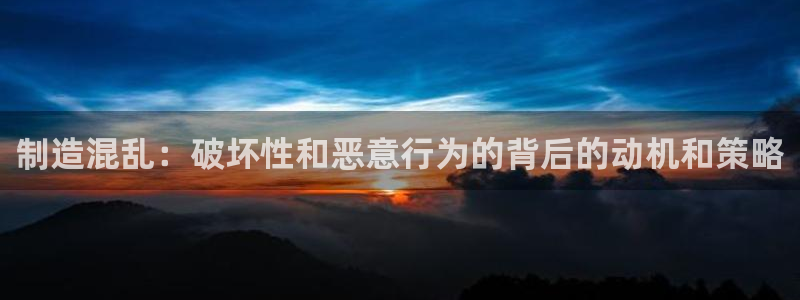 彩神新微聊：制造混乱：破坏性和恶意行为的背后的动机和策略