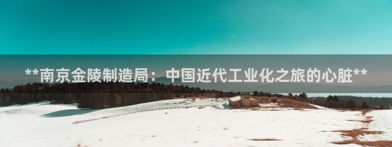 彩神8是正规平台吗：**南京金陵制造局：中国近代工业化之旅的