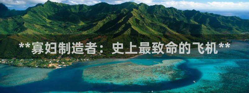 彩神8是正规平台吗知乎：**寡妇制造者：史上最致命的飞机**