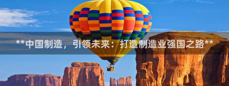 彩神8软件下载：**中国制造，引领未来：打造制造业强国之路**