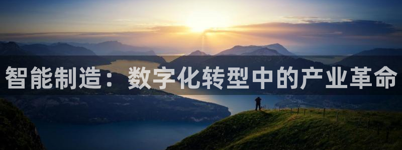 彩神v网赌软件下载：智能制造：数字化转型中的产业革命