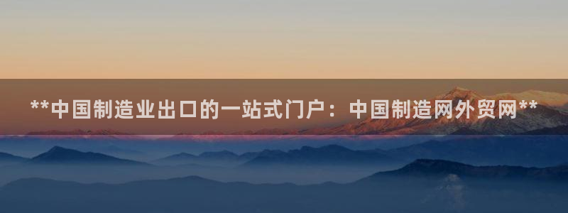 彩神8彩平台客服：**中国制造业出口的一站式门户：中国制造网