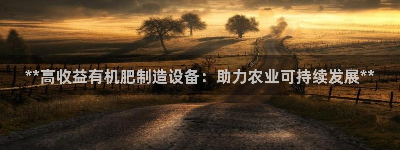 彩神vii购彩l心：**高收益有机肥制造设备：助力农业可持续发展**