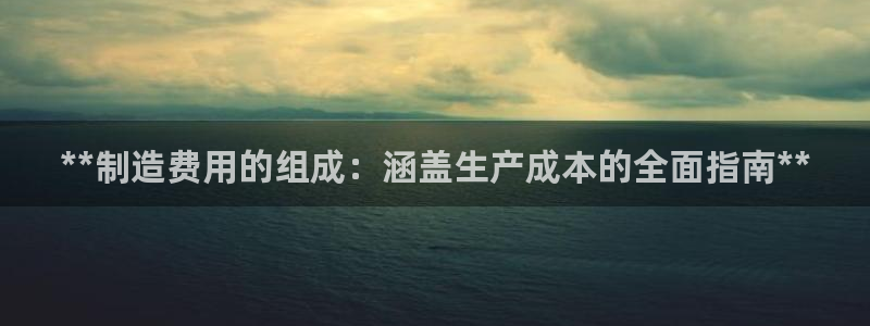 v彩神88iii：**制造费用的组成：涵盖生产成本的全面指南**