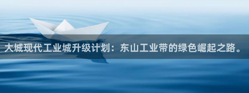 彩神8彩平台客服：大城现代工业城升级计划：东山工业带的绿色崛