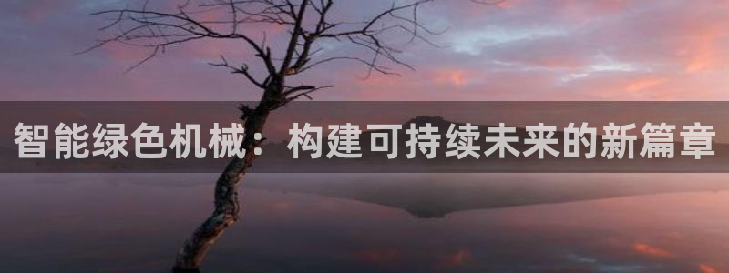 彩神v1官网：智能绿色机械：构建可持续未来的新篇章