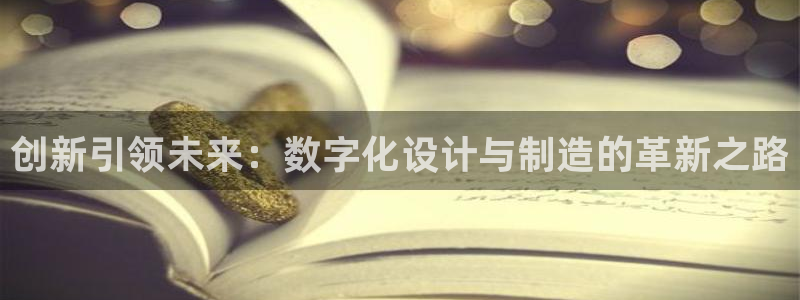 v大发彩神8iii：创新引领未来：数字化设计与制造的革新之路