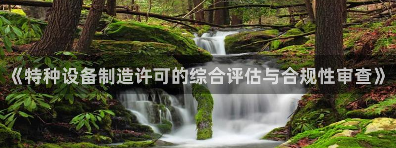 彩神ix平台：《特种设备制造许可的综合评估与合规性审查》