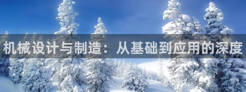 彩神8彩平台客服：机械设计与制造：从基础到应用的深度