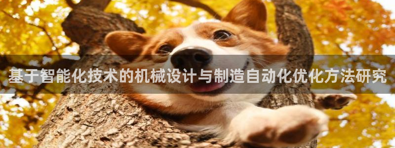 彩神v8是一个什么平台：基于智能化技术的机械设计与制造自动化